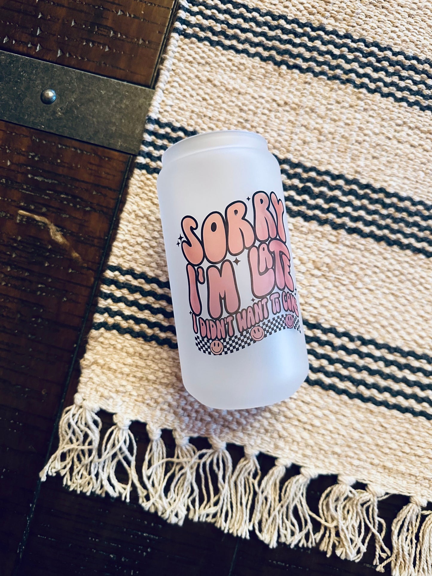 Sorry I'm Late, I didn't want to come Printed Libby Glass- Frosted