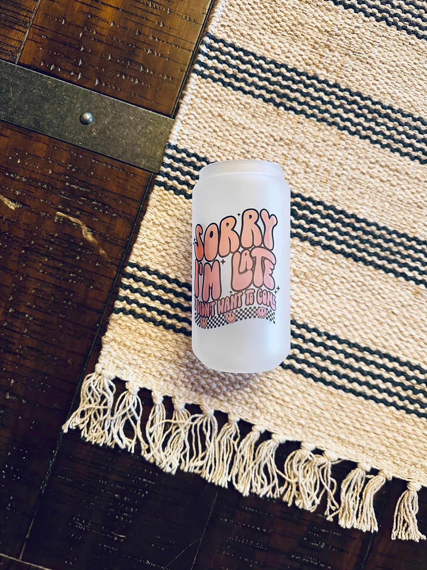 Sorry I'm Late, I didn't want to come Printed Libby Glass- Frosted