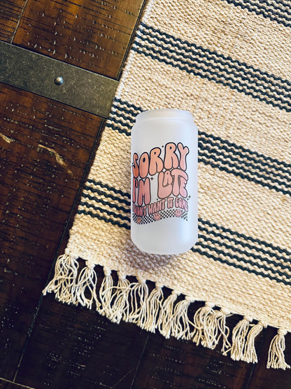Sorry I'm Late, I didn't want to come Printed Libby Glass- Frosted