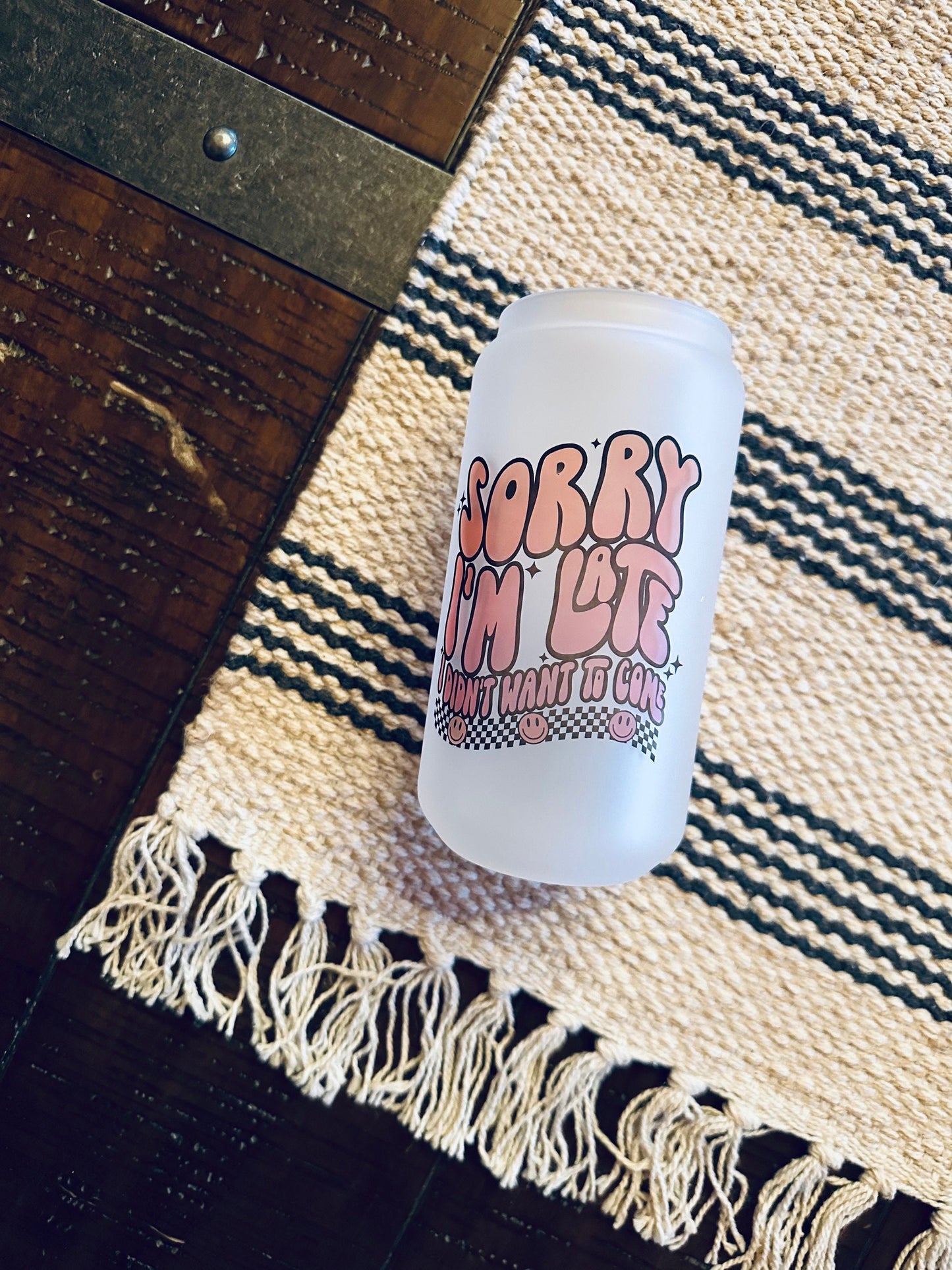 Sorry I'm Late, I didn't want to come Printed Libby Glass- Frosted